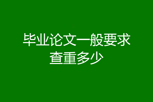 毕业论文一般要求查重多少