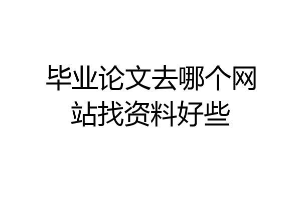 毕业论文去哪个网站找资料好些