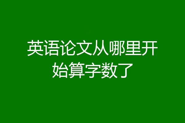 英语论文从哪里开始算字数了