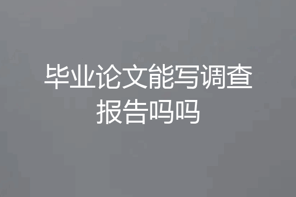 毕业论文能写调查报告吗吗