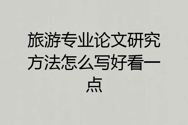 旅游专业论文研究方法怎么写好看一点
