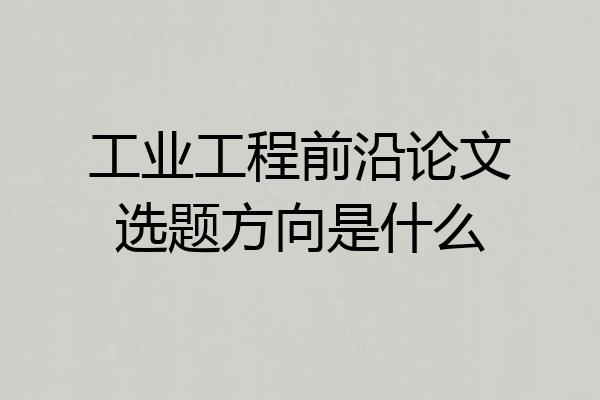 工业工程前沿论文选题方向是什么