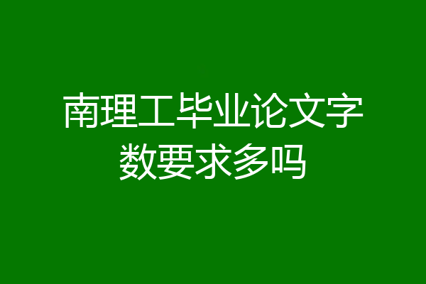 南理工毕业论文字数要求多吗