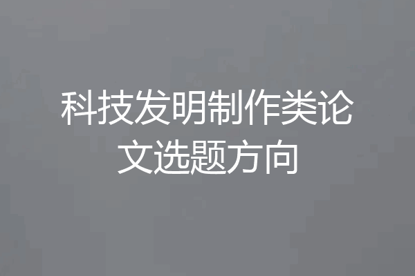 科技发明制作类论文选题方向