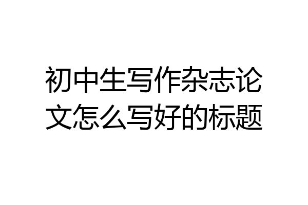 初中生写作杂志论文怎么写好的标题
