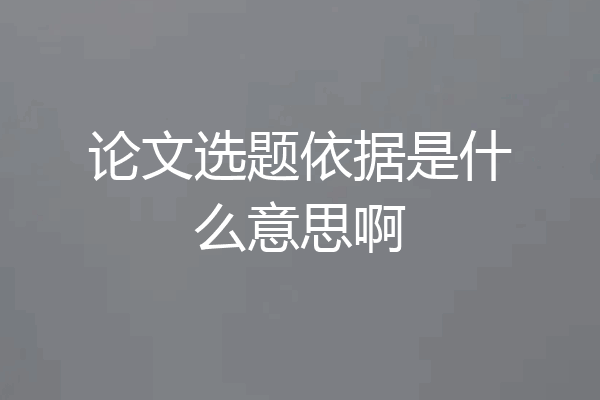 论文选题依据是什么意思啊