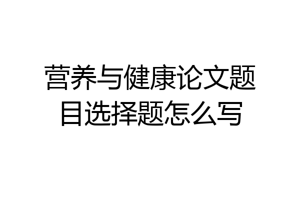 营养与健康论文题目选择题怎么写