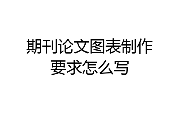 期刊论文图表制作要求怎么写