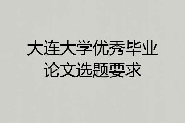 大连大学优秀毕业论文选题要求