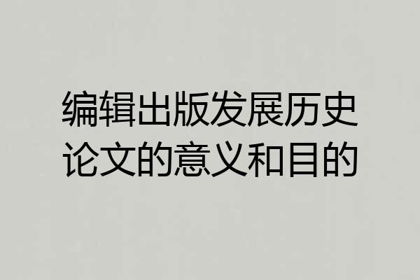 编辑出版发展历史论文的意义和目的