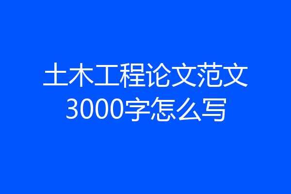 土木工程论文范文3000字怎么写