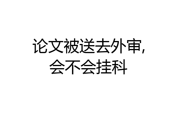 论文被送去外审,会不会挂科