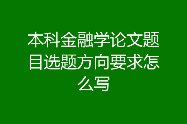 本科金融学论文题目选题方向要求怎么写