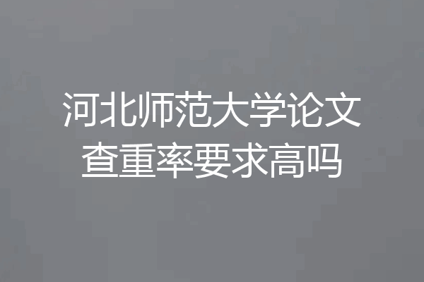 河北师范大学论文查重率要求高吗