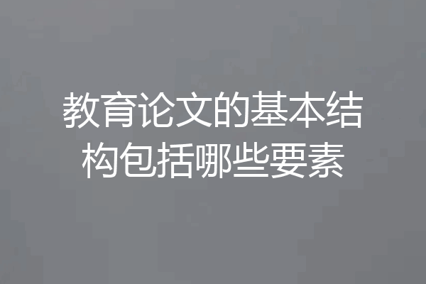 教育论文的基本结构包括哪些要素
