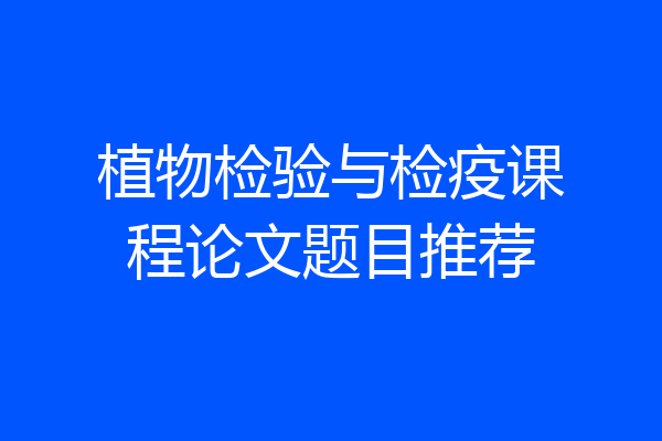 植物检验与检疫课程论文题目推荐