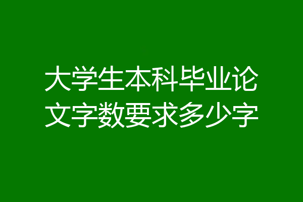 大学生本科毕业论文字数要求多少字