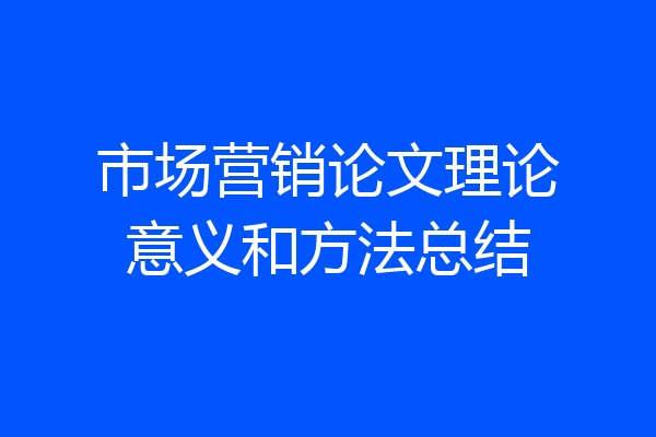 市场营销论文理论意义和方法总结