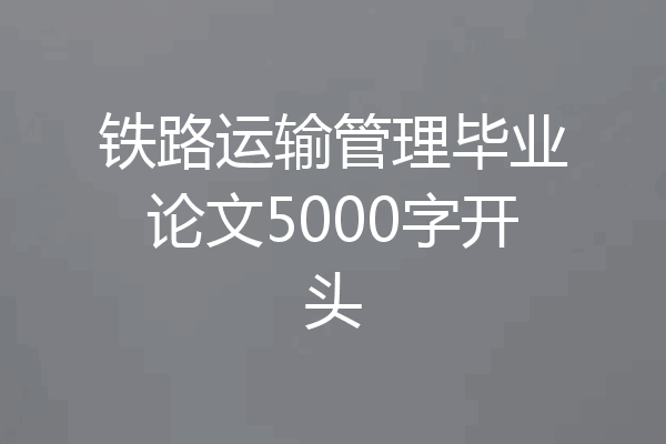 铁路运输管理毕业论文5000字开头