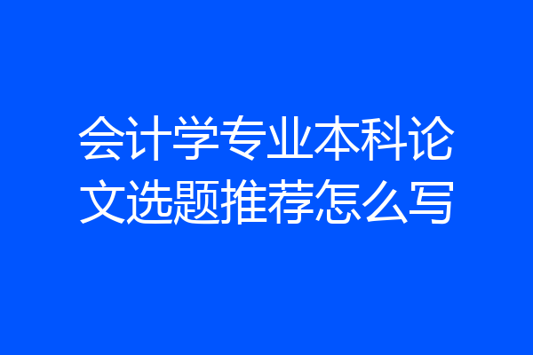 会计学专业本科论文选题推荐怎么写