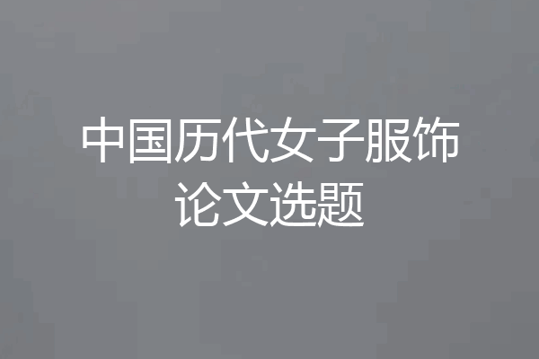 中国历代女子服饰论文选题