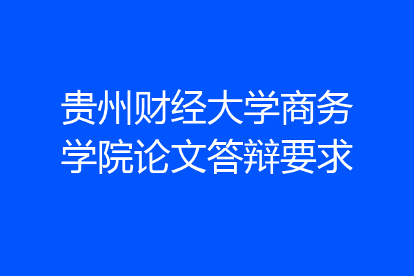 贵州财经大学商务学院论文答辩要求
