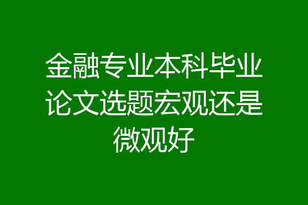 金融专业本科毕业论文选题宏观还是微观好