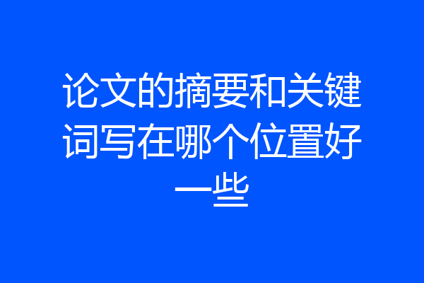 论文的摘要和关键词写在哪个位置好一些