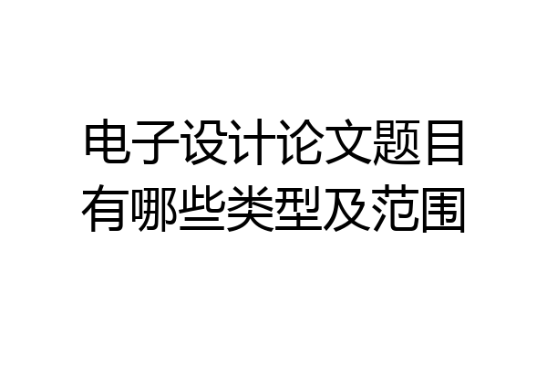 电子设计论文题目有哪些类型及范围