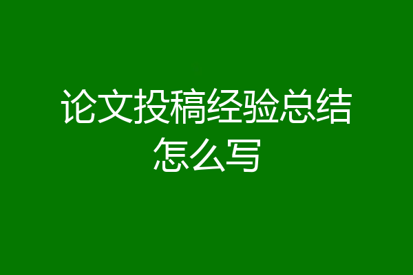 论文投稿经验总结怎么写