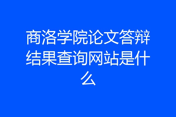 商洛学院论文答辩结果查询网站是什么