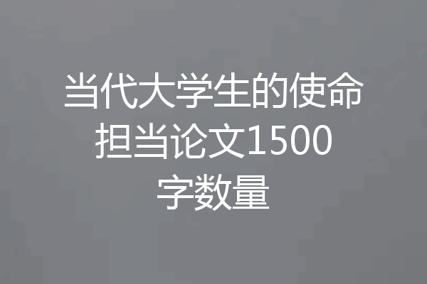 当代大学生的使命担当论文1500字数量