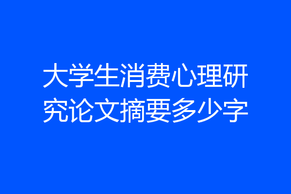 大学生消费心理研究论文摘要多少字