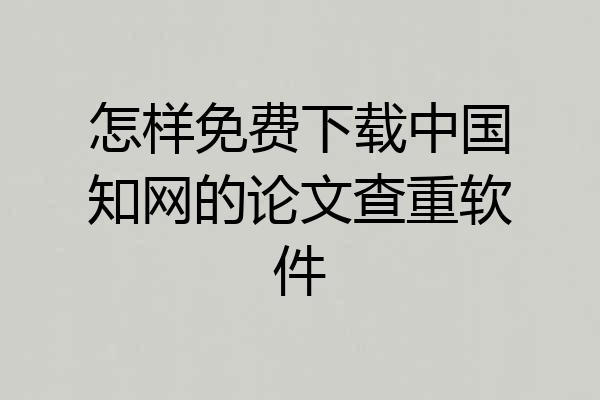 怎样免费下载中国知网的论文查重软件