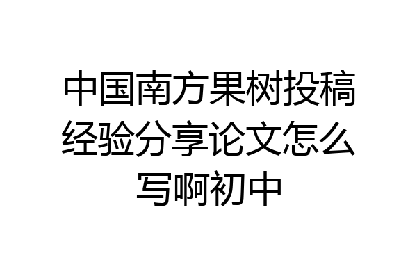 中国南方果树投稿经验分享论文怎么写啊初中