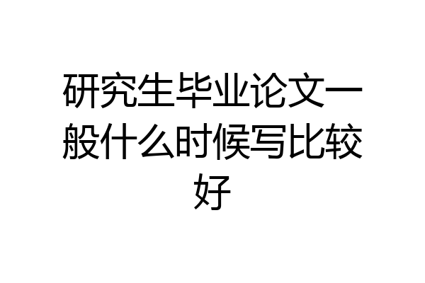 研究生毕业论文一般什么时候写比较好