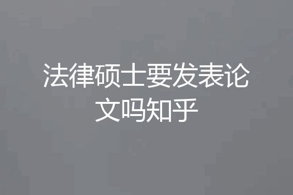 法律硕士要发表论文吗知乎