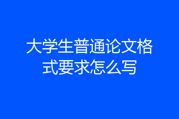 大学生普通论文格式要求怎么写