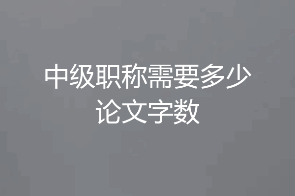 中级职称需要多少论文字数