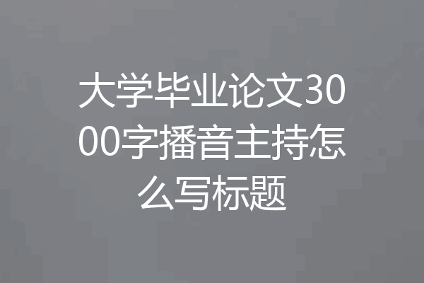 大学毕业论文3000字播音主持怎么写标题