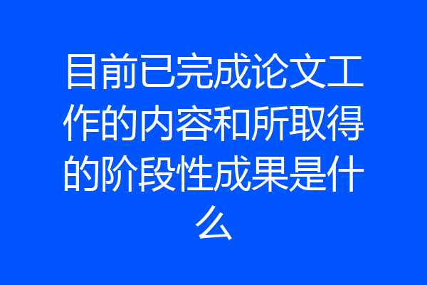 目前已完成论文工作的内容和所取得的阶段性成果是什么