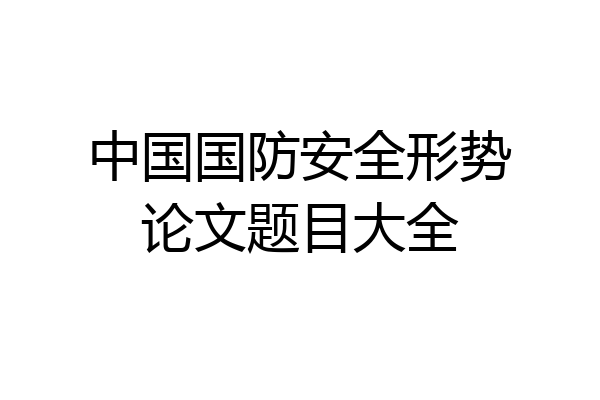 中国国防安全形势论文题目大全