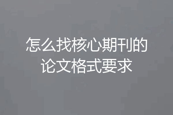 怎么找核心期刊的论文格式要求