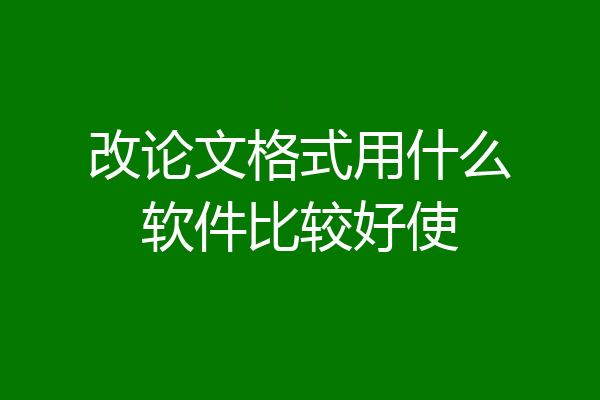 改论文格式用什么软件比较好使