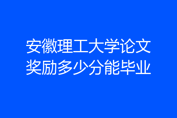 安徽理工大学论文奖励多少分能毕业