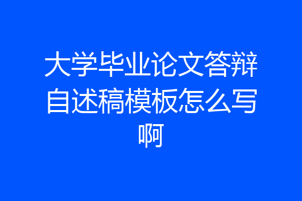大学毕业论文答辩自述稿模板怎么写啊