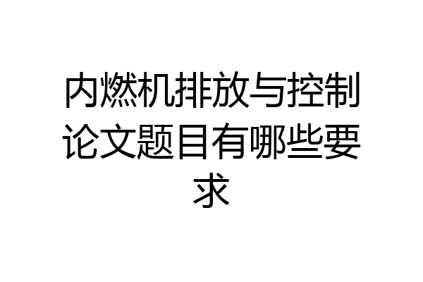 内燃机排放与控制论文题目有哪些要求