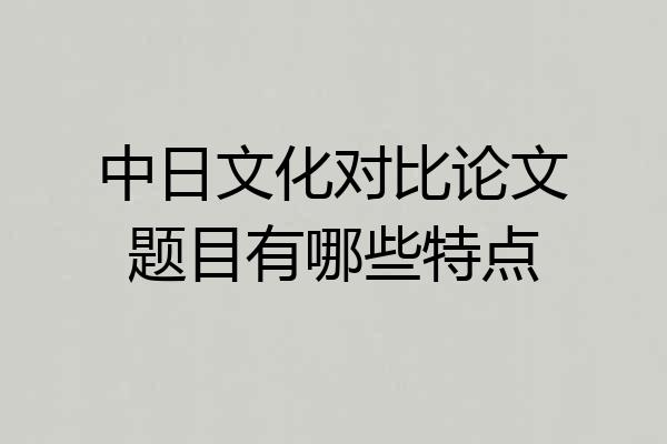 中日文化对比论文题目有哪些特点