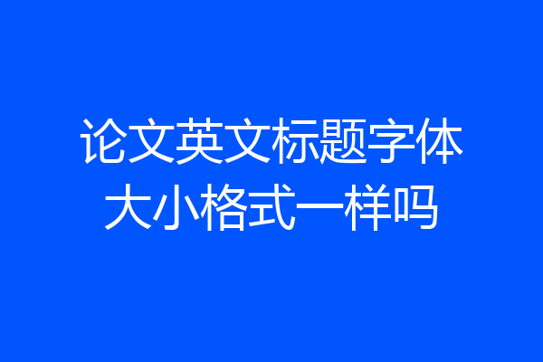 论文英文标题字体大小格式一样吗
