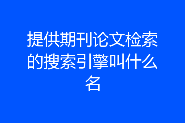提供期刊论文检索的搜索引擎叫什么名